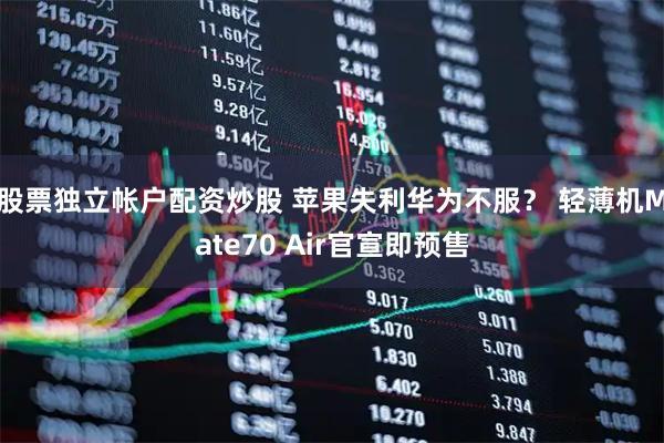 股票独立帐户配资炒股 苹果失利华为不服？ 轻薄机Mate70 Air官宣即预售