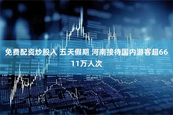 免费配资炒股入 五天假期 河南接待国内游客超6611万人次