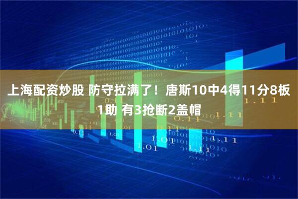 上海配资炒股 防守拉满了！唐斯10中4得11分8板1助 有3抢断2盖帽